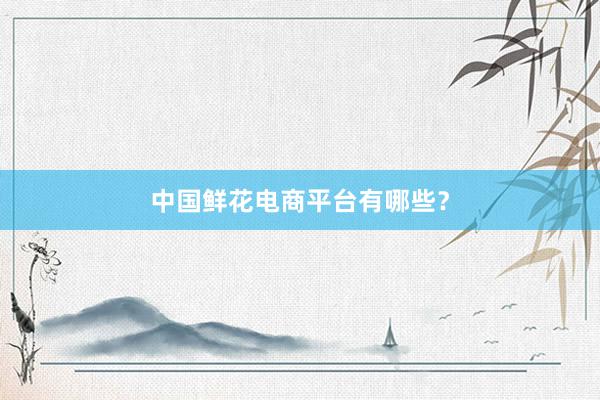 中国鲜花电商平台有哪些?