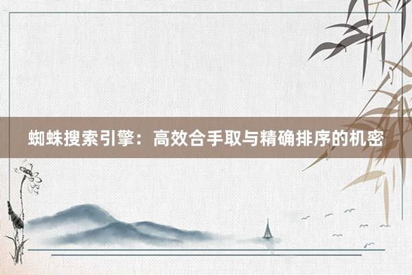 蜘蛛搜索引擎:高效合手取与精确排序的机密